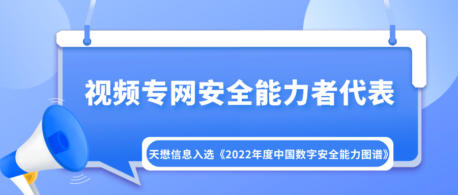 视频专网安全能力者代表 | 天懋信息入选《2022年度中国数字安全能力图谱》